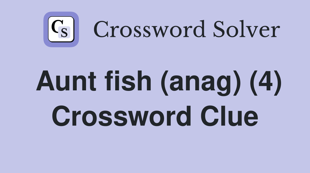 Aunt fish (anag) (4) Crossword Clue Answers Crossword Solver